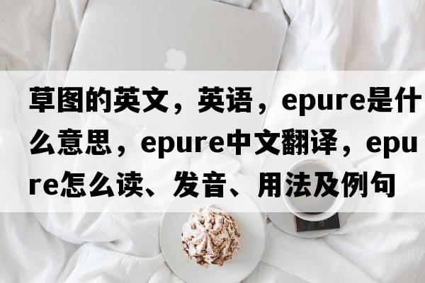 草圖的英文，英語(yǔ)，epure是什么意思，epure中文翻譯，epure怎么讀、發(fā)音、用法及例句