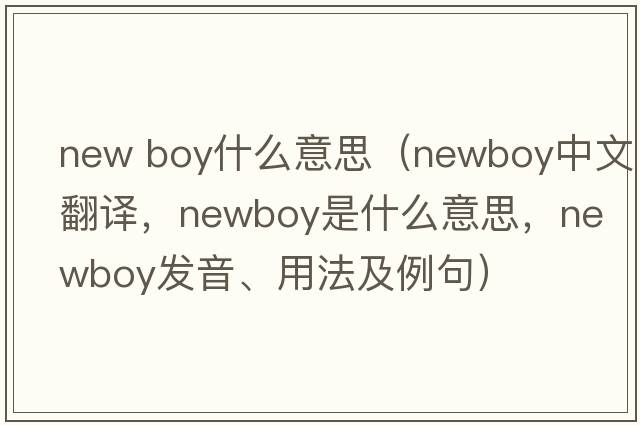 new boy什么意思（newboy中文翻譯，newboy是什么意思，newboy發(fā)音、用法及例句）
