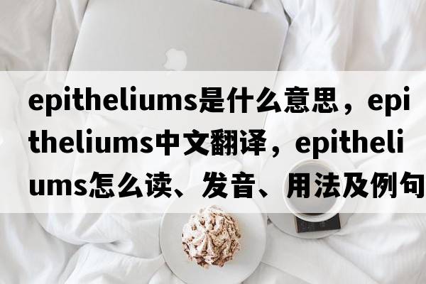 epitheliums是什么意思，epitheliums中文翻譯，epitheliums怎么讀、發(fā)音、用法及例句