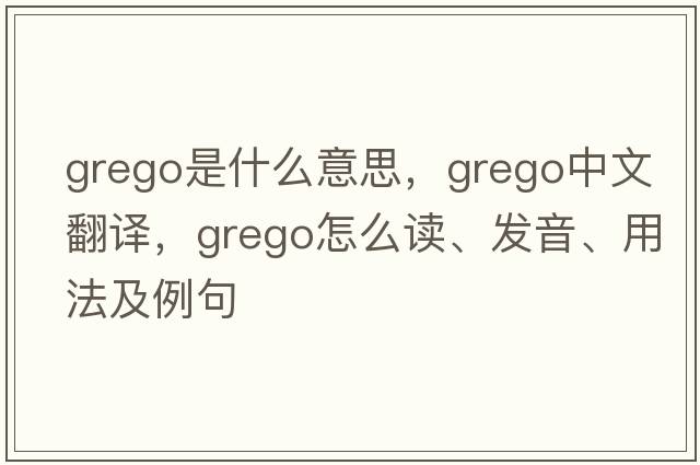 grego是什么意思，grego中文翻譯，grego怎么讀、發(fā)音、用法及例句
