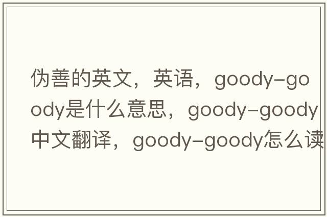 偽善的英文，英語(yǔ)，goody-goody是什么意思，goody-goody中文翻譯，goody-goody怎么讀、發(fā)音、用法及例句