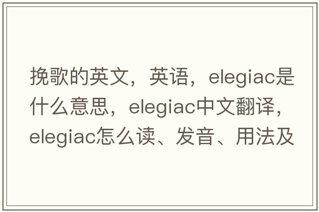 挽歌的英文，英語(yǔ)，elegiac是什么意思，elegiac中文翻譯，elegiac怎么讀、發(fā)音、用法及例句