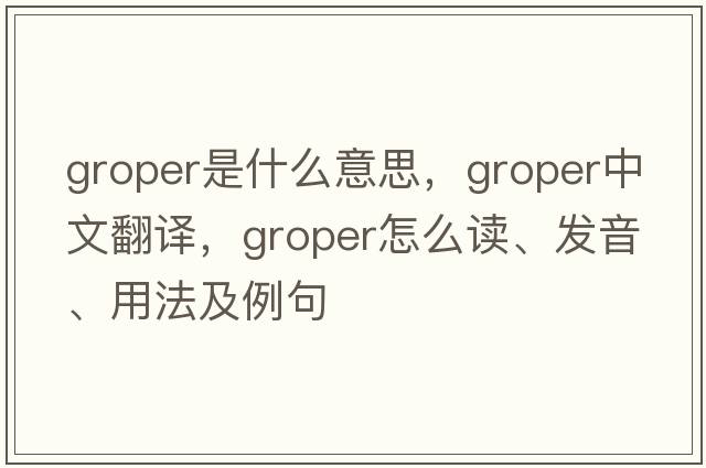 groper是什么意思，groper中文翻譯，groper怎么讀、發(fā)音、用法及例句