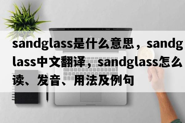 sandglass是什么意思，sandglass中文翻譯，sandglass怎么讀、發(fā)音、用法及例句