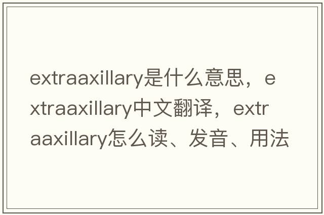 extraaxillary是什么意思，extraaxillary中文翻譯，extraaxillary怎么讀、發(fā)音、用法及例句