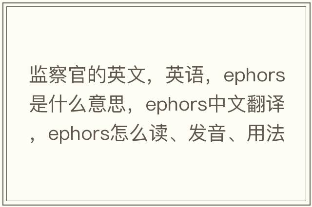 監察官的英文，英語(yǔ)，ephors是什么意思，ephors中文翻譯，ephors怎么讀、發(fā)音、用法及例句