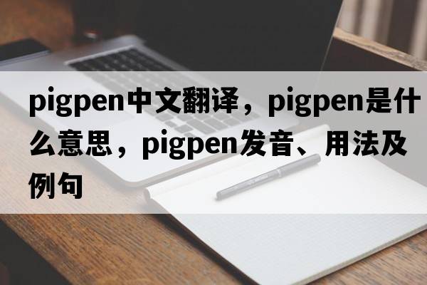 pigpen中文翻譯，pigpen是什么意思，pigpen發(fā)音、用法及例句