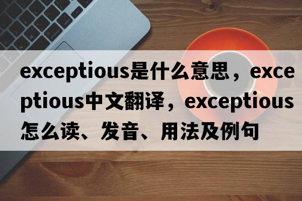 exceptious是什么意思，exceptious中文翻譯，exceptious怎么讀、發(fā)音、用法及例句