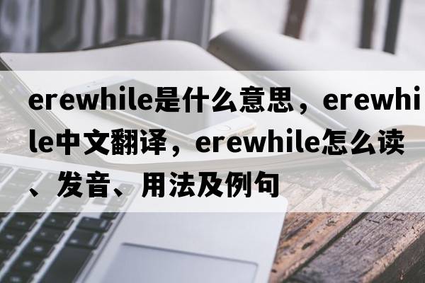 erewhile是什么意思，erewhile中文翻譯，erewhile怎么讀、發(fā)音、用法及例句