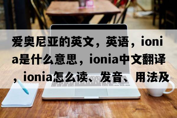 愛(ài)奧尼亞的英文，英語(yǔ)，Ionia是什么意思，Ionia中文翻譯，Ionia怎么讀、發(fā)音、用法及例句