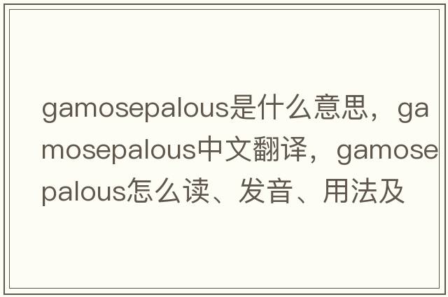 gamosepalous是什么意思，gamosepalous中文翻譯，gamosepalous怎么讀、發(fā)音、用法及例句