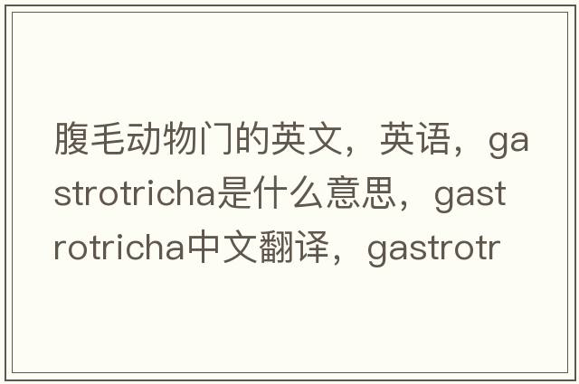腹毛動(dòng)物門(mén)的英文，英語(yǔ)，gastrotricha是什么意思，gastrotricha中文翻譯，gastrotricha怎么讀、發(fā)音、用法及例句