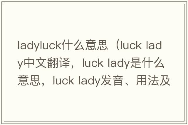 ladyluck什么意思（luck lady中文翻譯，luck lady是什么意思，luck lady發(fā)音、用法及例句）