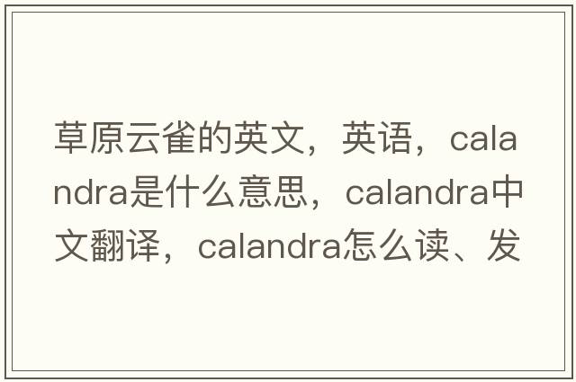 草原云雀的英文，英語(yǔ)，calandra是什么意思，calandra中文翻譯，calandra怎么讀、發(fā)音、用法及例句