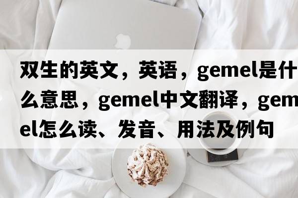 雙生的英文，英語(yǔ)，gemel是什么意思，gemel中文翻譯，gemel怎么讀、發(fā)音、用法及例句