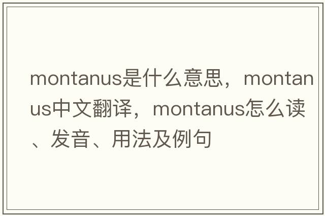 Montanus是什么意思，Montanus中文翻譯，Montanus怎么讀、發(fā)音、用法及例句