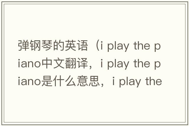 彈鋼琴的英語(yǔ)（i play the piano中文翻譯，i play the piano是什么意思，i play the piano發(fā)音、用法及例句）