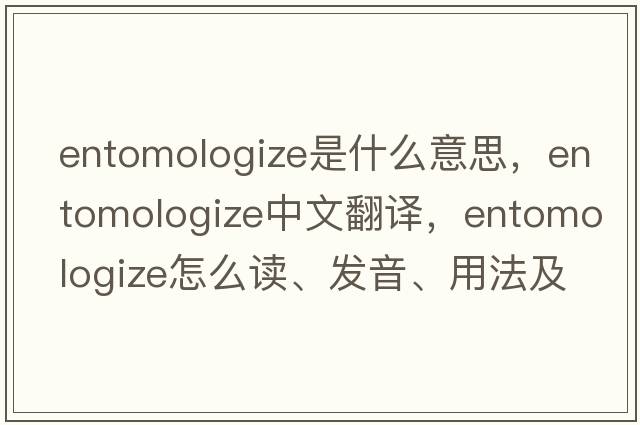 entomologize是什么意思，entomologize中文翻譯，entomologize怎么讀、發(fā)音、用法及例句