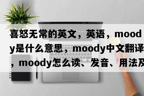 喜怒無(wú)常的英文，英語(yǔ)，moody是什么意思，moody中文翻譯，moody怎么讀、發(fā)音、用法及例句