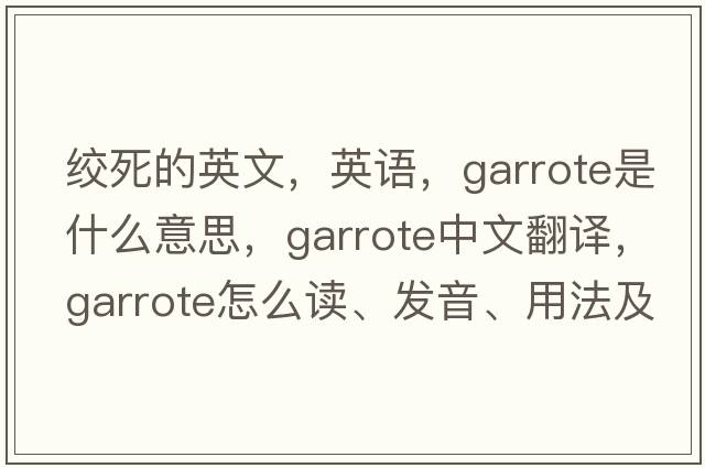 絞死的英文，英語(yǔ)，garrote是什么意思，garrote中文翻譯，garrote怎么讀、發(fā)音、用法及例句