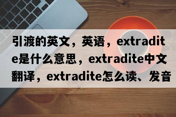 引渡的英文，英語(yǔ)，extradite是什么意思，extradite中文翻譯，extradite怎么讀、發(fā)音、用法及例句