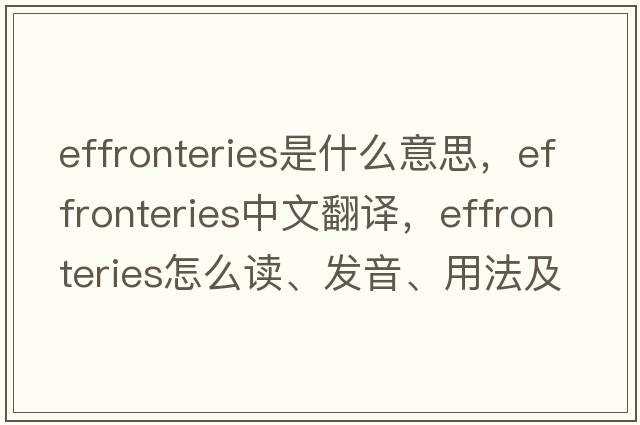 effronteries是什么意思，effronteries中文翻譯，effronteries怎么讀、發(fā)音、用法及例句