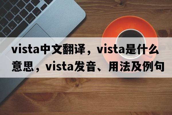 vista中文翻譯，vista是什么意思，vista發(fā)音、用法及例句