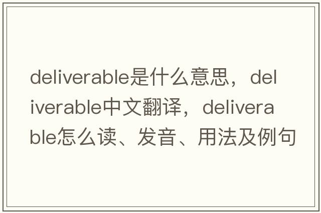 deliverable是什么意思，deliverable中文翻譯，deliverable怎么讀、發(fā)音、用法及例句