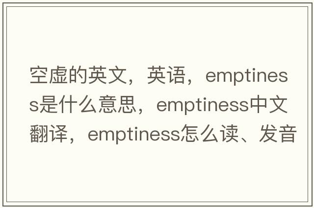 空虛的英文，英語(yǔ)，emptiness是什么意思，emptiness中文翻譯，emptiness怎么讀、發(fā)音、用法及例句