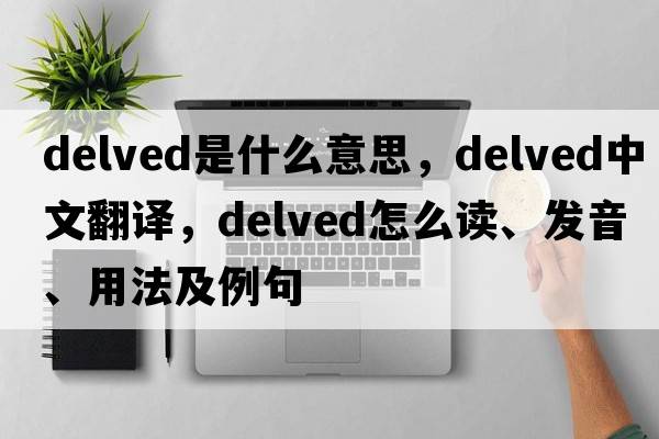 delved是什么意思，delved中文翻譯，delved怎么讀、發(fā)音、用法及例句