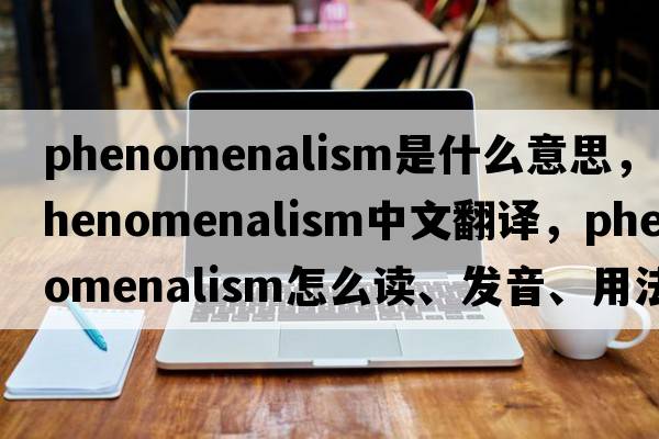 phenomenalism是什么意思，phenomenalism中文翻譯，phenomenalism怎么讀、發(fā)音、用法及例句