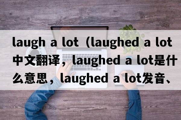 laugh a lot（laughed a lot中文翻譯，laughed a lot是什么意思，laughed a lot發(fā)音、用法及例句）