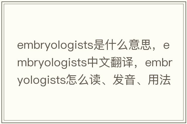 embryologists是什么意思，embryologists中文翻譯，embryologists怎么讀、發(fā)音、用法及例句