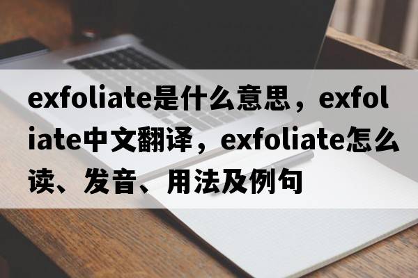 exfoliate是什么意思，exfoliate中文翻譯，exfoliate怎么讀、發(fā)音、用法及例句