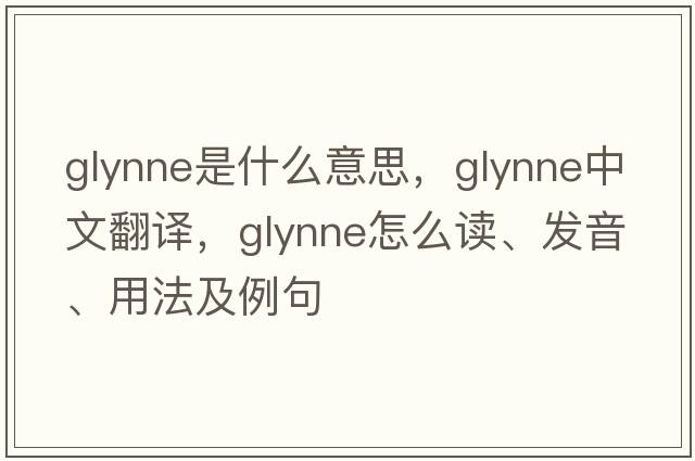 Glynne是什么意思，Glynne中文翻譯，Glynne怎么讀、發(fā)音、用法及例句