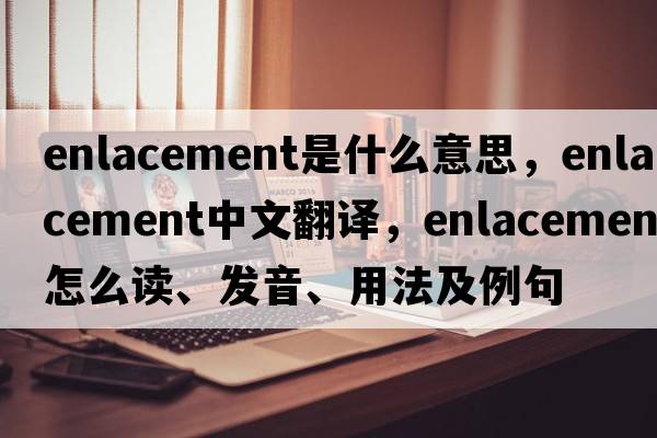 enlacement是什么意思，enlacement中文翻譯，enlacement怎么讀、發(fā)音、用法及例句
