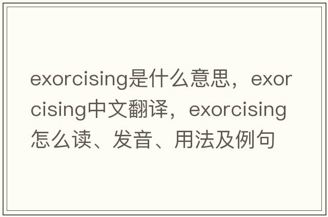 exorcising是什么意思，exorcising中文翻譯，exorcising怎么讀、發(fā)音、用法及例句