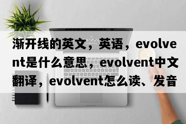 漸開(kāi)線(xiàn)的英文，英語(yǔ)，evolvent是什么意思，evolvent中文翻譯，evolvent怎么讀、發(fā)音、用法及例句