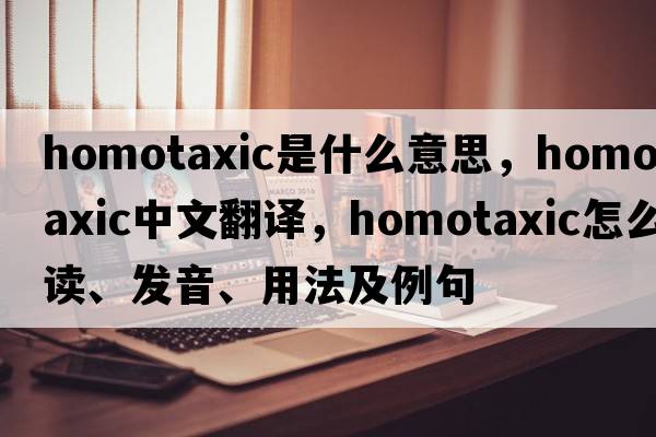 homotaxic是什么意思，homotaxic中文翻譯，homotaxic怎么讀、發(fā)音、用法及例句