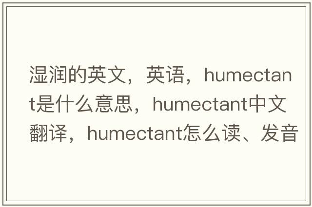 濕潤的英文，英語(yǔ)，humectant是什么意思，humectant中文翻譯，humectant怎么讀、發(fā)音、用法及例句