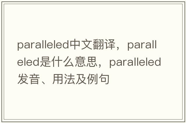 paralleled中文翻譯，paralleled是什么意思，paralleled發(fā)音、用法及例句
