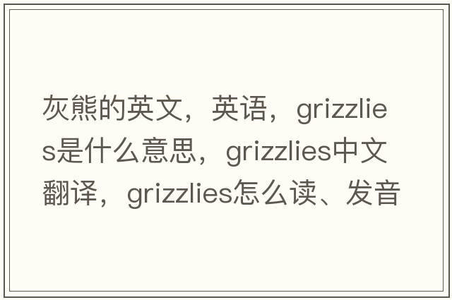 灰熊的英文，英語(yǔ)，grizzlies是什么意思，grizzlies中文翻譯，grizzlies怎么讀、發(fā)音、用法及例句
