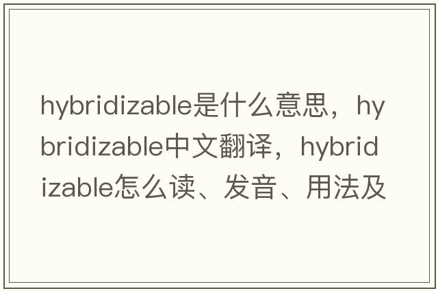 hybridizable是什么意思，hybridizable中文翻譯，hybridizable怎么讀、發(fā)音、用法及例句