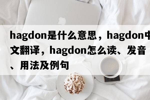 hagdon是什么意思，hagdon中文翻譯，hagdon怎么讀、發(fā)音、用法及例句