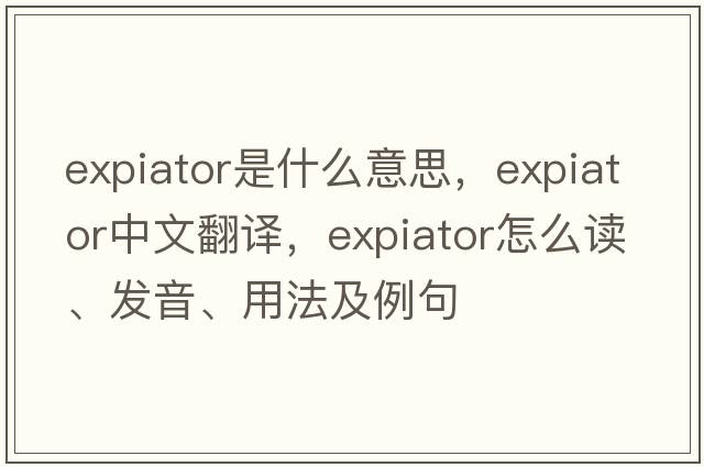 expiator是什么意思，expiator中文翻譯，expiator怎么讀、發(fā)音、用法及例句