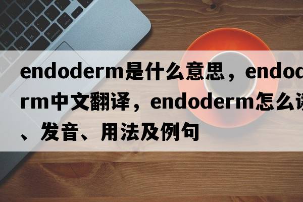 endoderm是什么意思，endoderm中文翻譯，endoderm怎么讀、發(fā)音、用法及例句