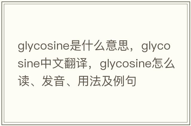 glycosine是什么意思，glycosine中文翻譯，glycosine怎么讀、發(fā)音、用法及例句