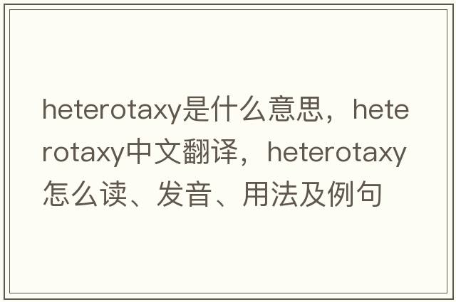 heterotaxy是什么意思，heterotaxy中文翻譯，heterotaxy怎么讀、發(fā)音、用法及例句