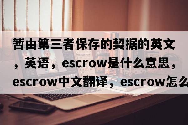 暫由第三者保存的契據的英文，英語(yǔ)，escrow是什么意思，escrow中文翻譯，escrow怎么讀、發(fā)音、用法及例句