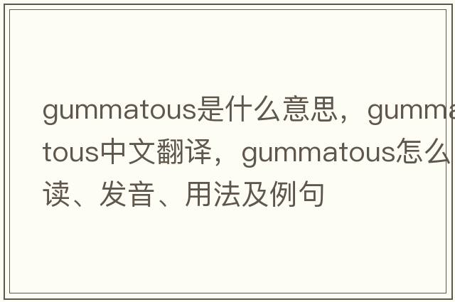 gummatous是什么意思，gummatous中文翻譯，gummatous怎么讀、發(fā)音、用法及例句